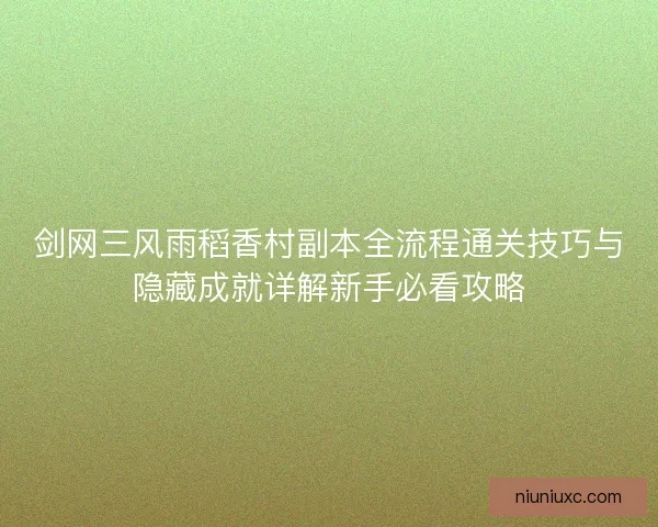 剑网三风雨稻香村副本全流程通关技巧与隐藏成就详解新手必看攻略