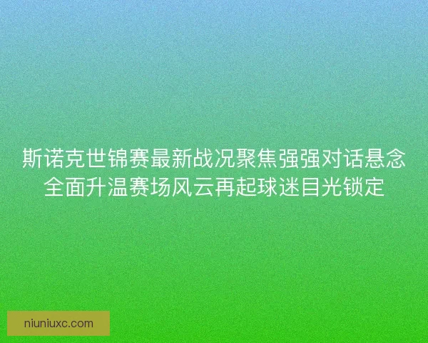 斯诺克世锦赛最新战况聚焦强强对话悬念全面升温赛场风云再起球迷目光锁定