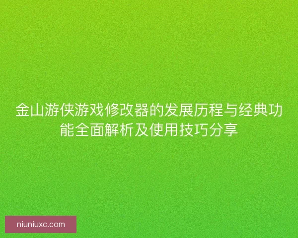金山游侠游戏修改器的发展历程与经典功能全面解析及使用技巧分享