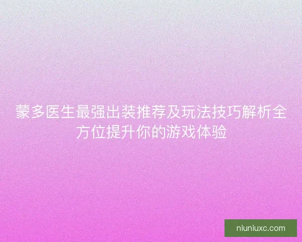 蒙多医生最强出装推荐及玩法技巧解析全方位提升你的游戏体验