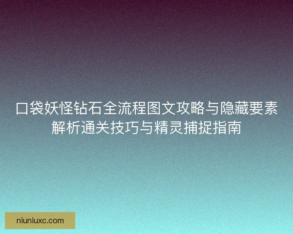 口袋妖怪钻石全流程图文攻略与隐藏要素解析通关技巧与精灵捕捉指南