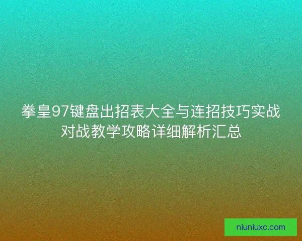 拳皇97键盘出招表大全与连招技巧实战对战教学攻略详细解析汇总 拳皇97键盘出招表大全与连招技巧实战对战教学攻略详细解析汇总