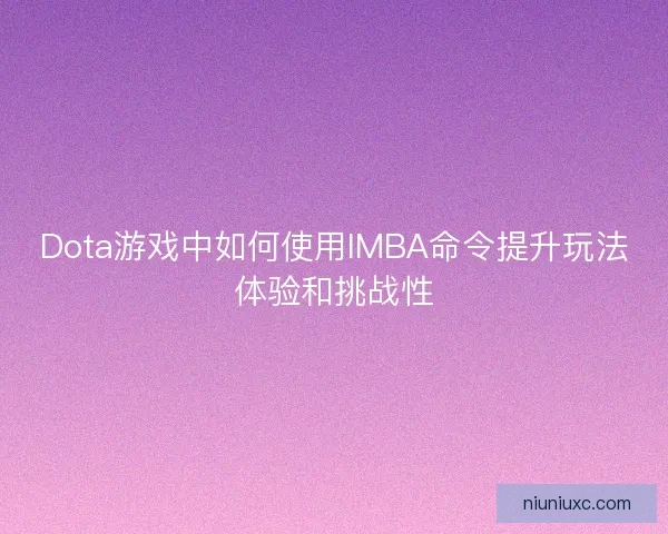 Dota游戏中如何使用IMBA命令提升玩法体验和挑战性