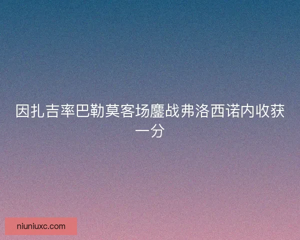 因扎吉率巴勒莫客场鏖战弗洛西诺内收获一分